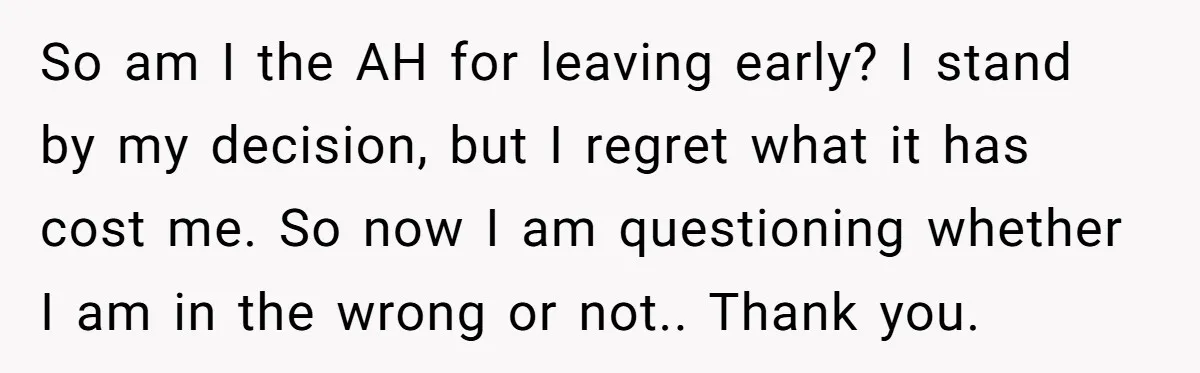 So am I the AH for leaving early? I stand by my decision, but I regret what it has cost me. So now I am questioning whether I am in...
