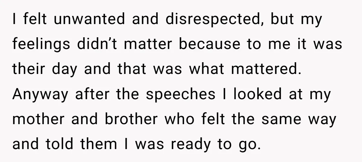 I felt unwanted and disrespected, but my feelings didn’t matter because to me it was their day and that was what mattered. Anyway after the speeches I looked at my...