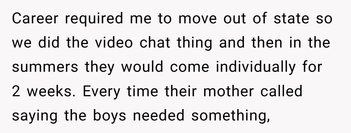 Career required me to move out of state so we did the video chat thing and then in the summers they would come individually for 2 weeks. Every time their...