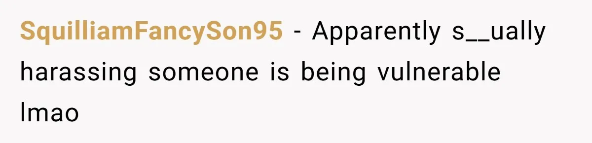 SquilliamFancySon95 − Apparently s__ually harassing someone is being vulnerable lmao
