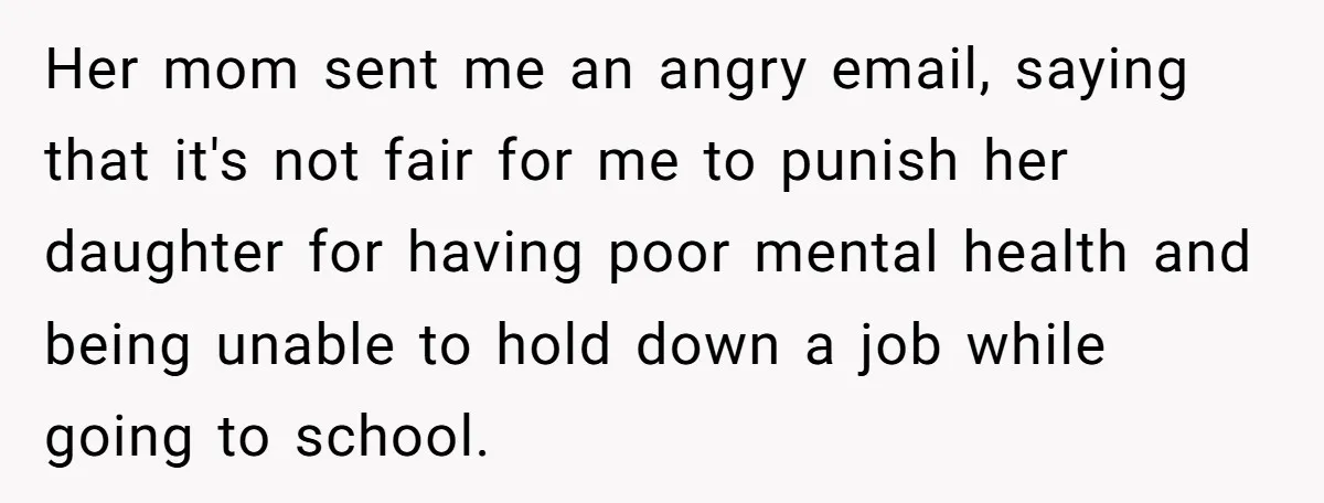 Her mom sent me an angry email, saying that it's not fair for me to punish her daughter for having poor mental health and being unable to hold down a...