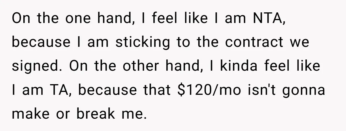 On the one hand, I feel like I am NTA, because I am sticking to the contract we signed. On the other hand, I kinda feel like I am TA,...