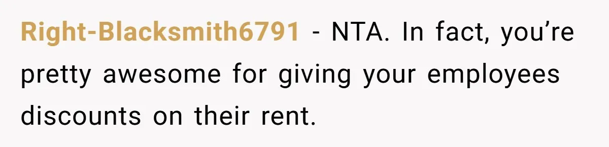 Right-Blacksmith6791 − NTA. In fact, you’re pretty awesome for giving your employees discounts on their rent.