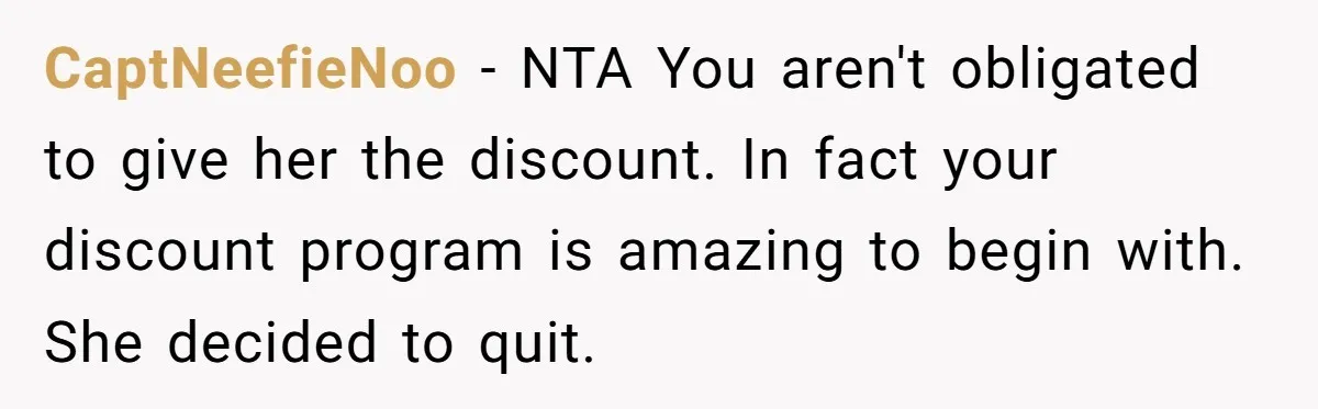 CaptNeefieNoo − NTA You aren't obligated to give her the discount. In fact your discount program is amazing to begin with. She decided to quit.