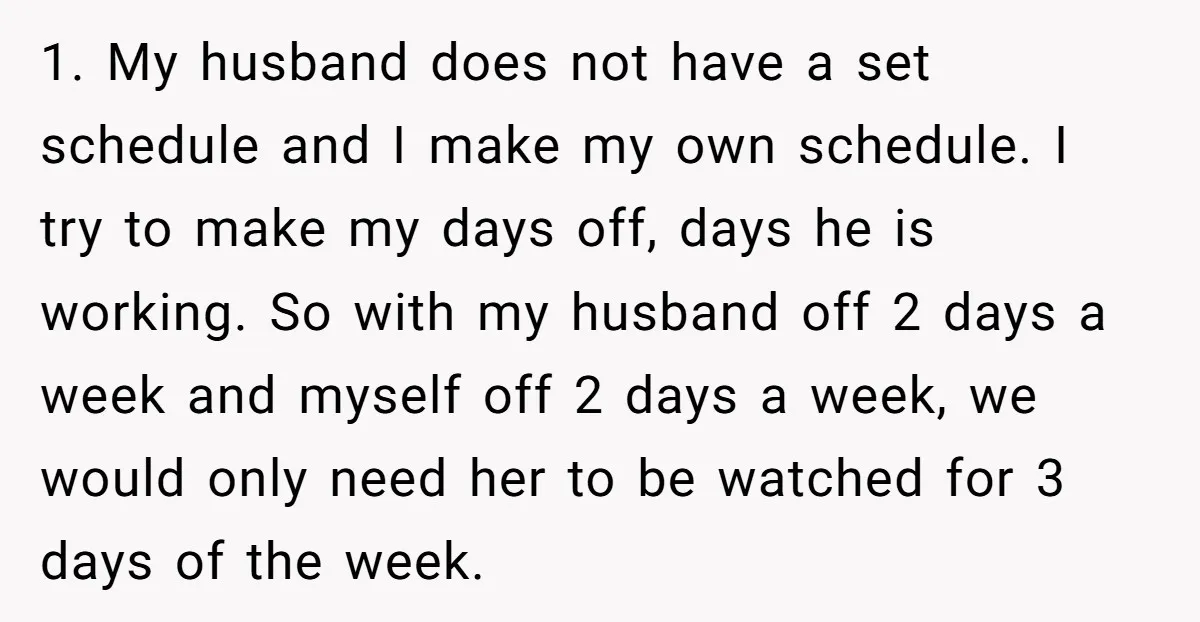 1. My husband does not have a set schedule and I make my own schedule. I try to make my days off, days he is working. So with my husband...