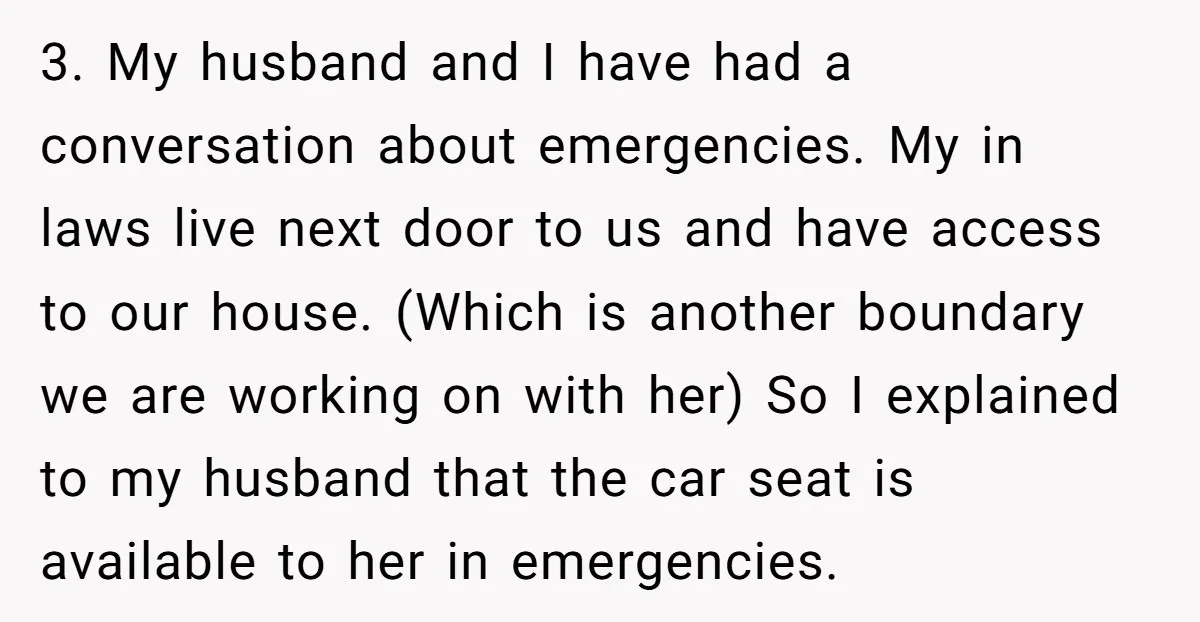 3. My husband and I have had a conversation about emergencies. My in laws live next door to us and have access to our house. (Which is another boundary we...