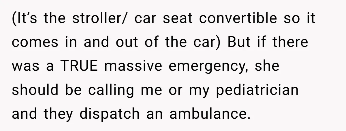 (It’s the stroller/ car seat convertible so it comes in and out of the car) But if there was a TRUE massive emergency, she should be calling me or my...