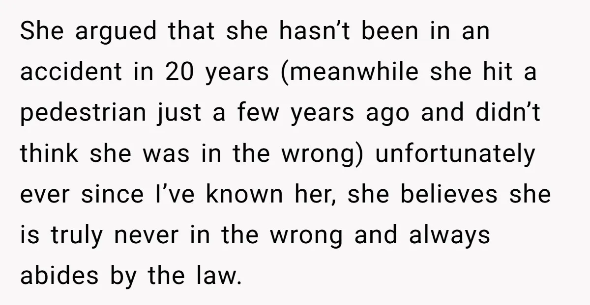 She argued that she hasn’t been in an accident in 20 years (meanwhile she hit a pedestrian just a few years ago and didn’t think she was in the wrong)...