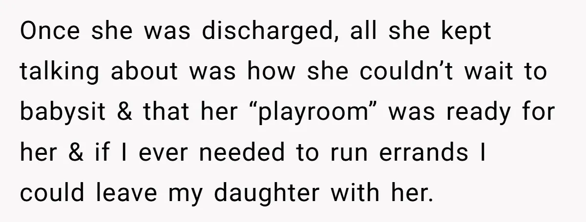 Once she was discharged, all she kept talking about was how she couldn’t wait to babysit & that her “playroom” was ready for her & if I ever needed to...