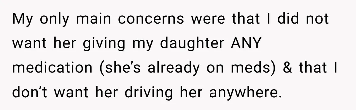 My only main concerns were that I did not want her giving my daughter ANY medication (she’s already on meds) & that I don’t want her driving her anywhere.