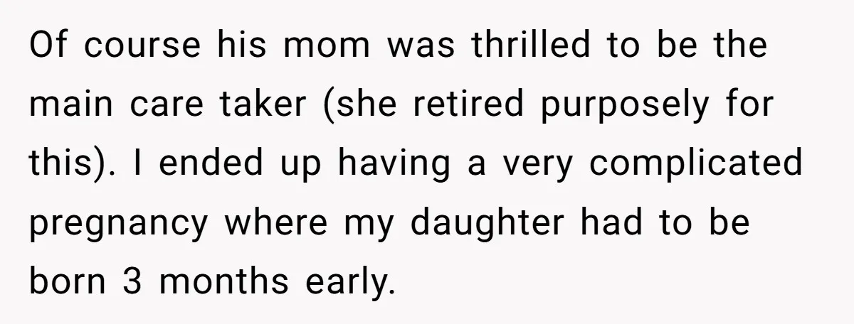 Of course his mom was thrilled to be the main care taker (she retired purposely for this). I ended up having a very complicated pregnancy where my daughter had to...