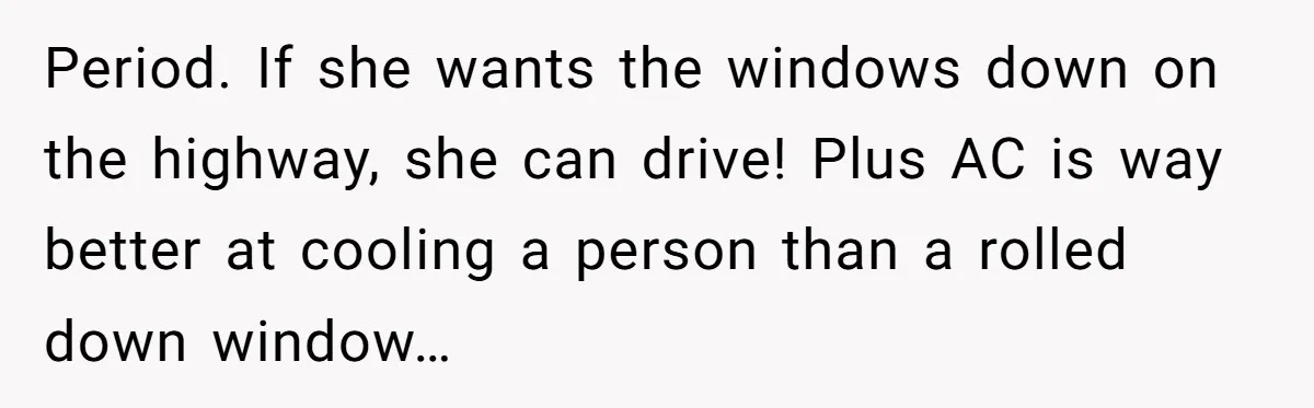 Period. If she wants the windows down on the highway, she can drive! Plus AC is way better at cooling a person than a rolled down window…