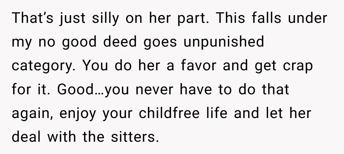 That’s just silly on her part. This falls under my no good deed goes unpunished category. You do her a favor and get crap for it. Good…you never have to...