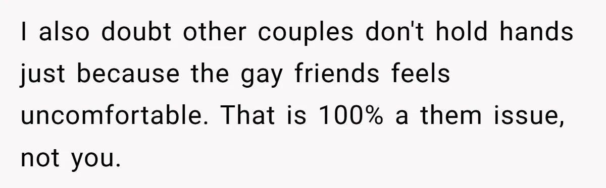 I also doubt other couples don't hold hands just because the gay friends feels uncomfortable. That is 100% a them issue, not you.