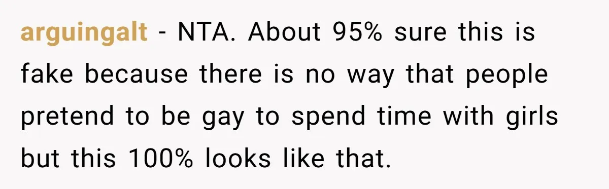 arguingalt − NTA. About 95% sure this is fake because there is no way that people pretend to be gay to spend time with girls but this 100% looks like...