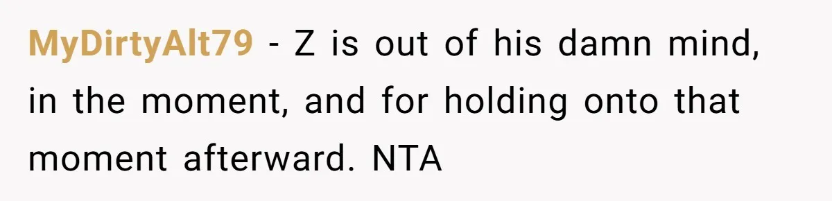 MyDirtyAlt79 − Z is out of his damn mind, in the moment, and for holding onto that moment afterward. NTA