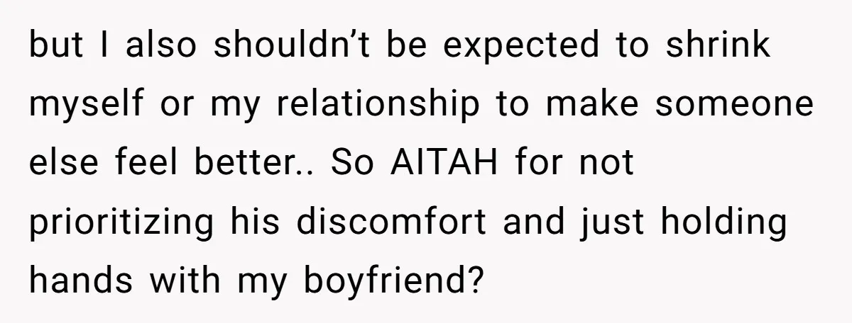 but I also shouldn’t be expected to shrink myself or my relationship to make someone else feel better.. So AITAH for not prioritizing his discomfort and just holding hands with...