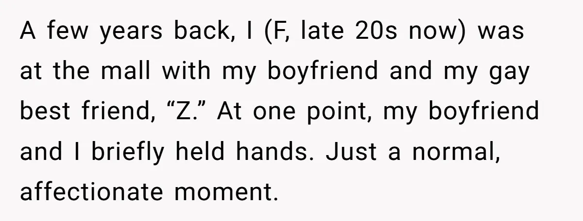 A few years back, I (F, late 20s now) was at the mall with my boyfriend and my gay best friend, “Z.” At one point, my boyfriend and I briefly...