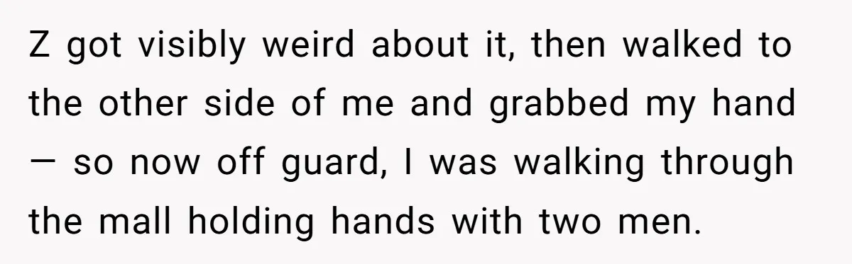 Z got visibly weird about it, then walked to the other side of me and grabbed my hand — so now off guard, I was walking through the mall holding...