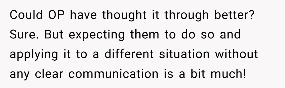 Could OP have thought it through better? Sure. But expecting them to do so and applying it to a different situation without any clear communication is a bit much!