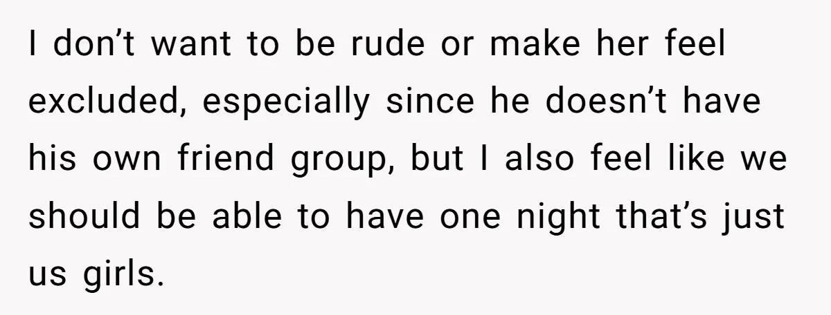 I don’t want to be rude or make her feel excluded, especially since he doesn’t have his own friend group, but I also feel like we should be able to...