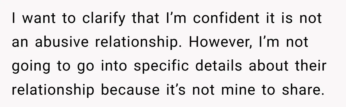 I want to clarify that I’m confident it is not an abusive relationship. However, I’m not going to go into specific details about their relationship because it’s not mine to...