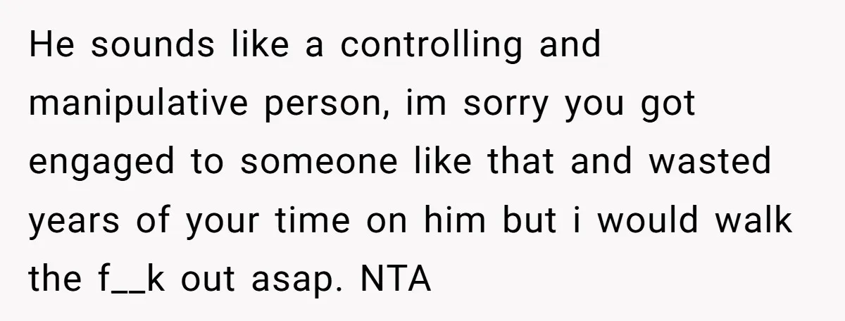 He sounds like a controlling and manipulative person, im sorry you got engaged to someone like that and wasted years of your time on him but i would walk the...