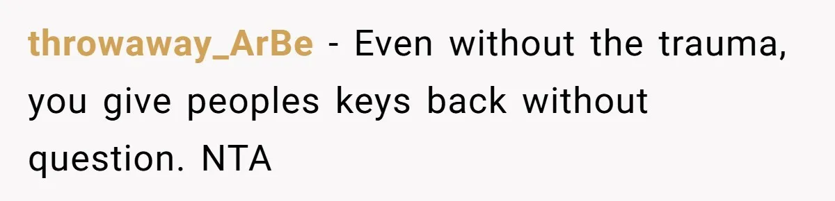throwaway_ArBe − Even without the trauma, you give peoples keys back without question. NTA