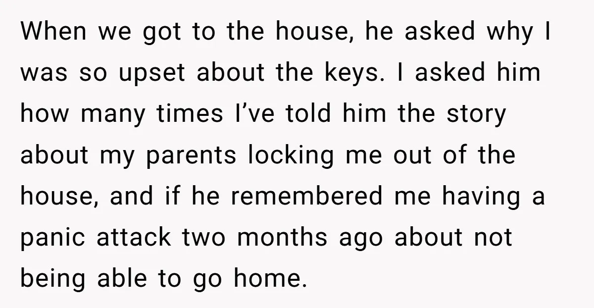 When we got to the house, he asked why I was so upset about the keys. I asked him how many times I’ve told him the story about my parents...