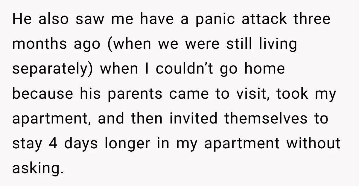 He also saw me have a panic attack three months ago (when we were still living separately) when I couldn’t go home because his parents came to visit, took my...