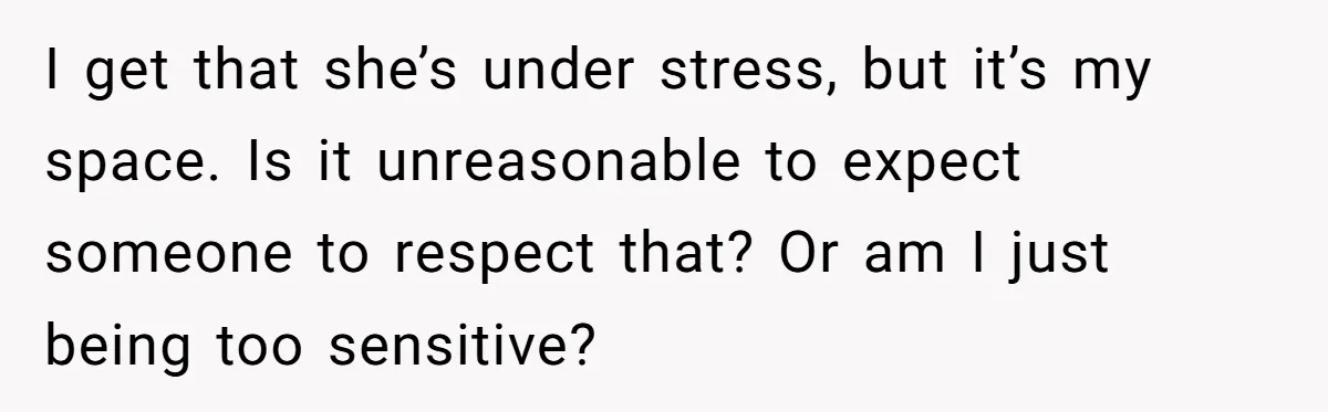 I get that she’s under stress, but it’s my space. Is it unreasonable to expect someone to respect that? Or am I just being too sensitive?
