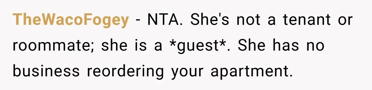 TheWacoFogey − NTA. She's not a tenant or roommate; she is a *guest*. She has no business reordering your apartment.