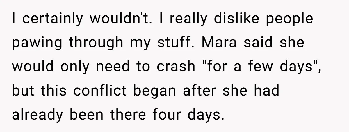 I certainly wouldn't. I really dislike people pawing through my stuff. Mara said she would only need to crash "for a few days", but this conflict began after she had...