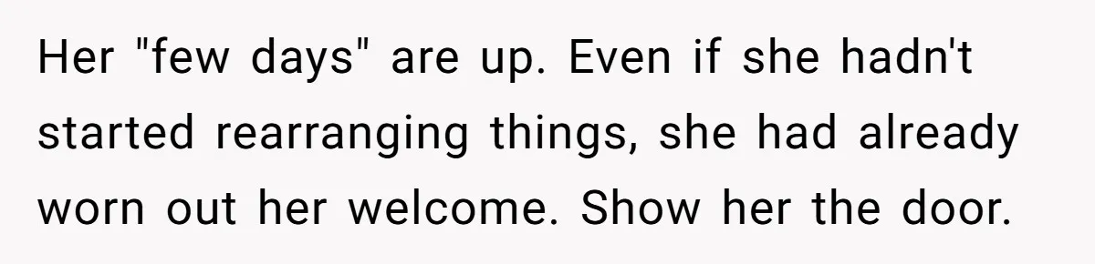 Her "few days" are up. Even if she hadn't started rearranging things, she had already worn out her welcome. Show her the door.