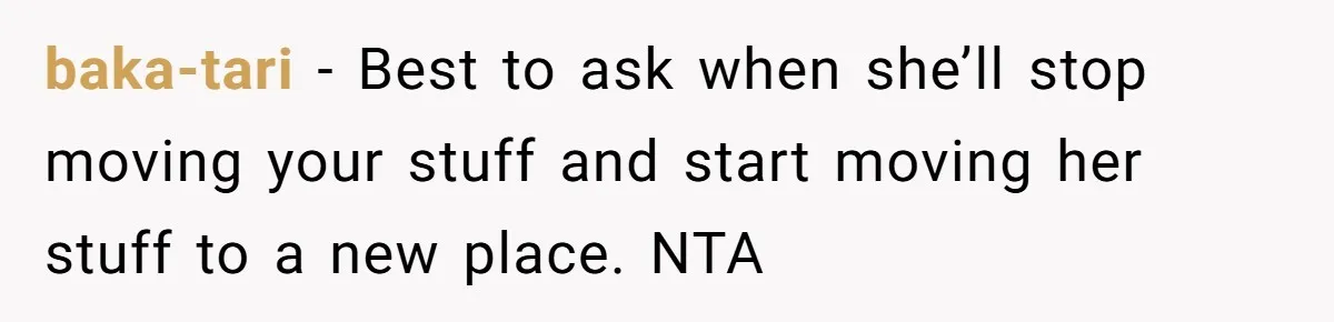 baka-tari − Best to ask when she’ll stop moving your stuff and start moving her stuff to a new place. NTA
