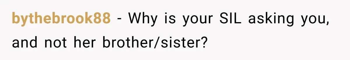 bythebrook88 − Why is your SIL asking you, and not her brother/sister?