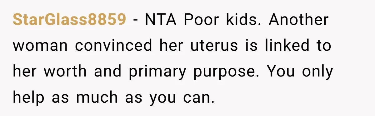 StarGlass8859 − NTA Poor kids. Another woman convinced her uterus is linked to her worth and primary purpose. You only help as much as you can.