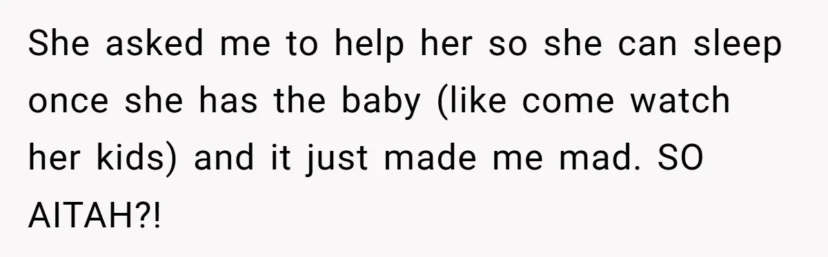 She asked me to help her so she can sleep once she has the baby (like come watch her kids) and it just made me mad. SO AITAH?!