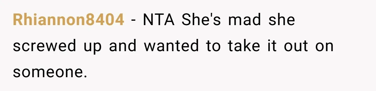 Rhiannon8404 − NTA She's mad she screwed up and wanted to take it out on someone.