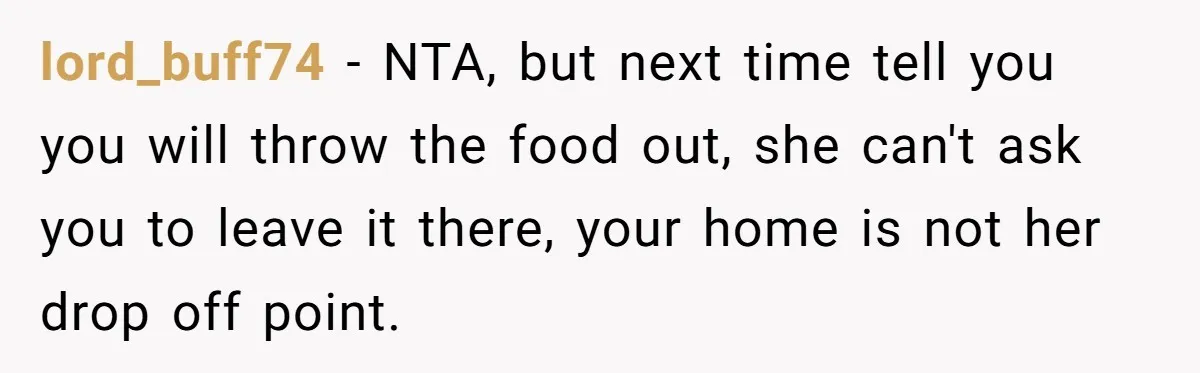 lord_buff74 − NTA, but next time tell you you will throw the food out, she can't ask you to leave it there, your home is not her drop off point.