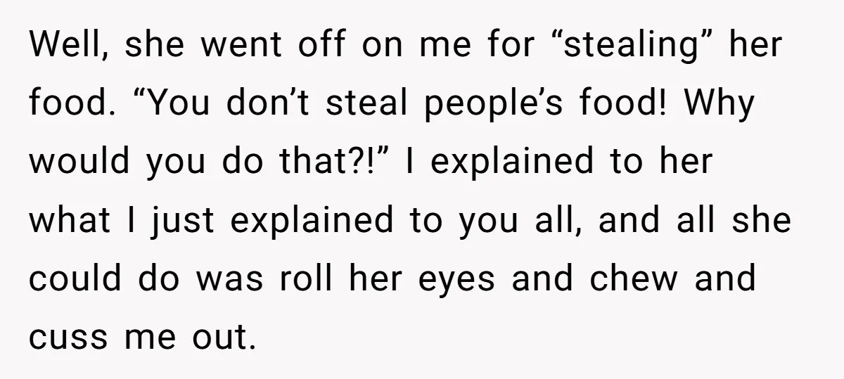 Well, she went off on me for “stealing” her food. “You don’t steal people’s food! Why would you do that?!” I explained to her what I just explained to you...
