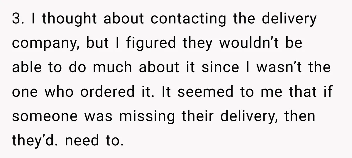 3. I thought about contacting the delivery company, but I figured they wouldn’t be able to do much about it since I wasn’t the one who ordered it. It seemed...