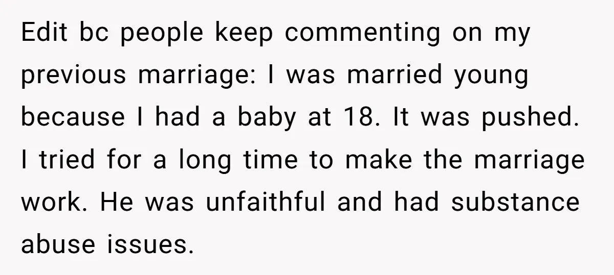 Edit bc people keep commenting on my previous marriage: I was married young because I had a baby at 18. It was pushed. I tried for a long time to...