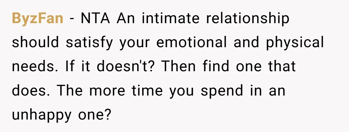 ByzFan − NTA An intimate relationship should satisfy your emotional and physical needs. If it doesn't? Then find one that does. The more time you spend in an unhappy one?