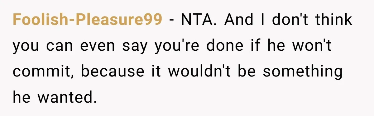 Foolish-Pleasure99 − NTA. And I don't think you can even say you're done if he won't commit, because it wouldn't be something he wanted.