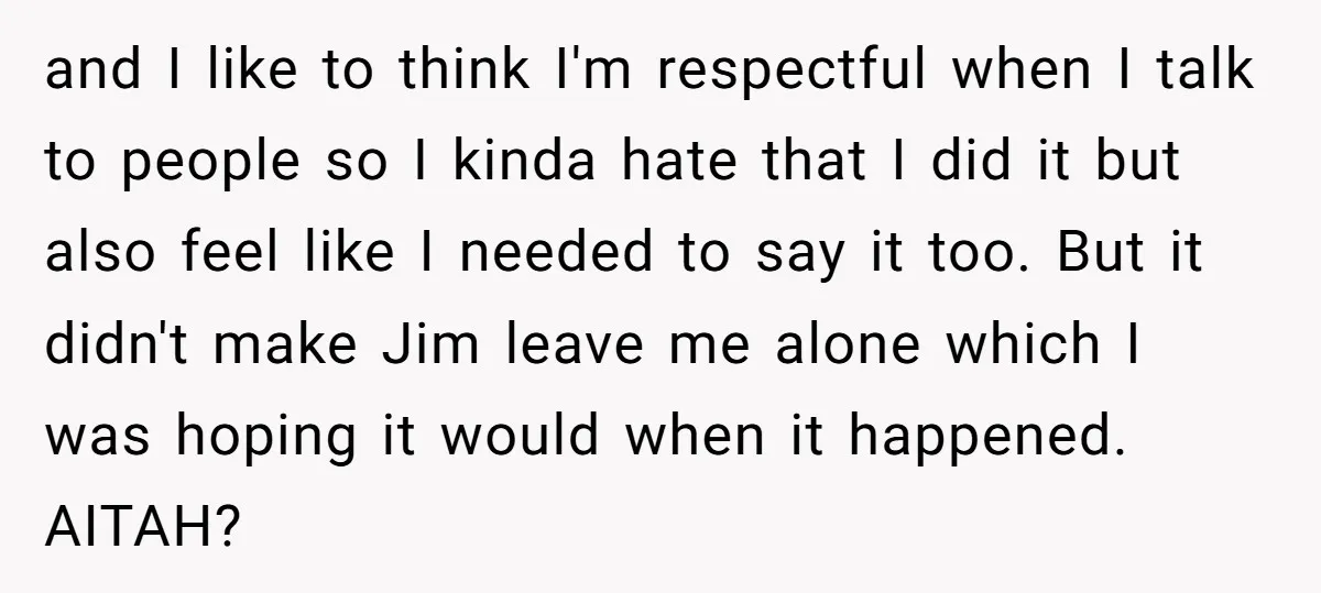 and I like to think I'm respectful when I talk to people so I kinda hate that I did it but also feel like I needed to say it too....