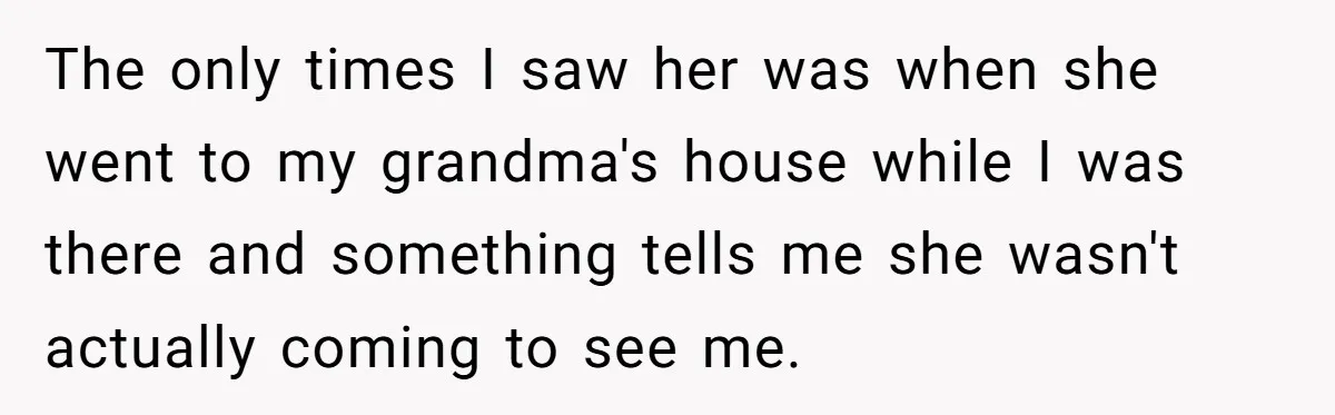The only times I saw her was when she went to my grandma's house while I was there and something tells me she wasn't actually coming to see me.