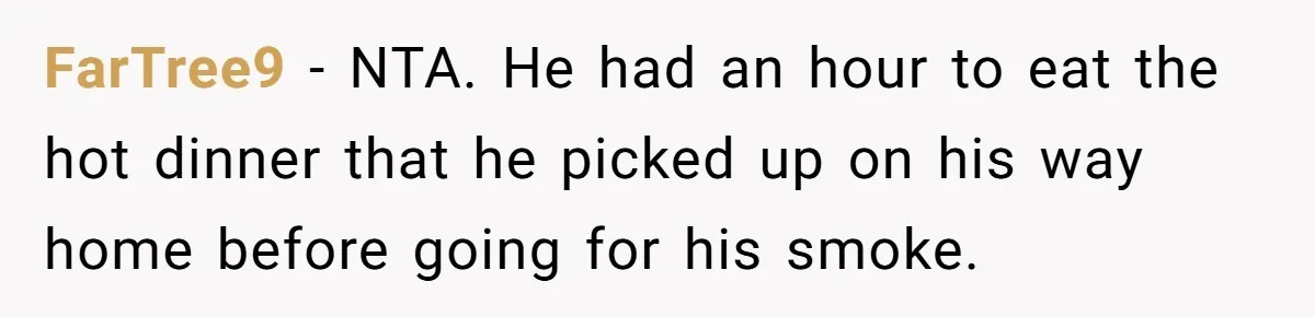 FarTree9 − NTA. He had an hour to eat the hot dinner that he picked up on his way home before going for his smoke.