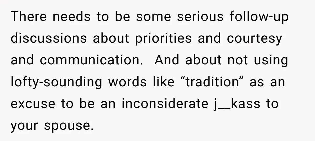 There needs to be some serious follow-up discussions about priorities and courtesy and communication. And about not using lofty-sounding words like “tradition” as an excuse to be an inconsiderate j__kass...