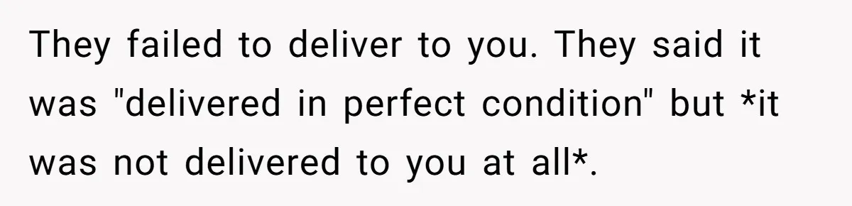 They failed to deliver to you. They said it was "delivered in perfect condition" but *it was not delivered to you at all*.